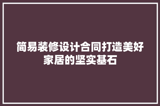 简易装修设计合同打造美好家居的坚实基石  第1张