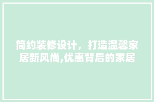 简约装修设计，打造温馨家居新风尚,优惠背后的家居美学  第1张