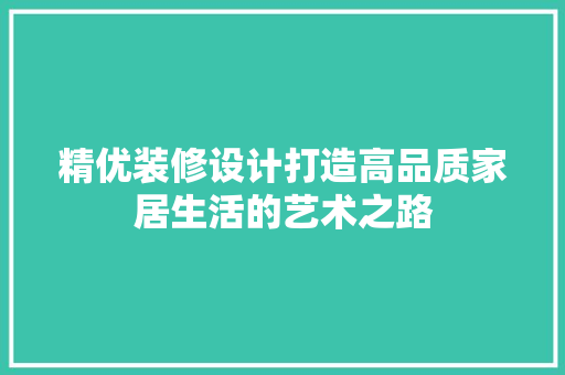 精优装修设计打造高品质家居生活的艺术之路  第1张