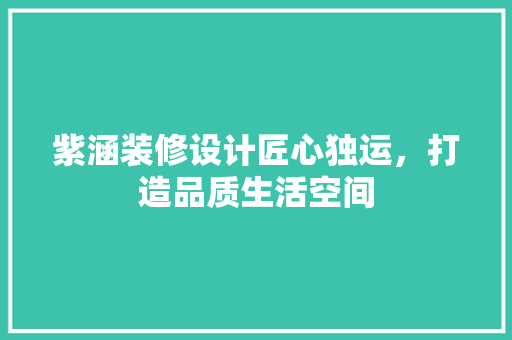 紫涵装修设计匠心独运，打造品质生活空间  第1张