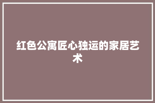 红色公寓匠心独运的家居艺术