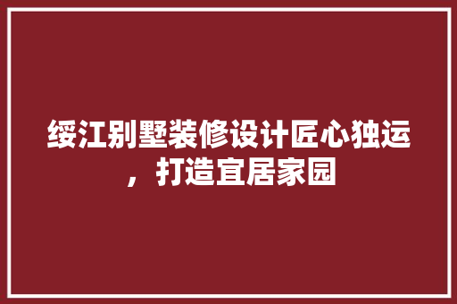 绥江别墅装修设计匠心独运，打造宜居家园