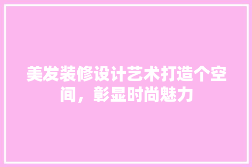 美发装修设计艺术打造个空间，彰显时尚魅力