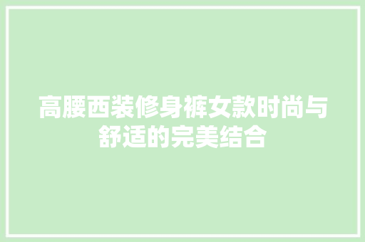 高腰西装修身裤女款时尚与舒适的完美结合