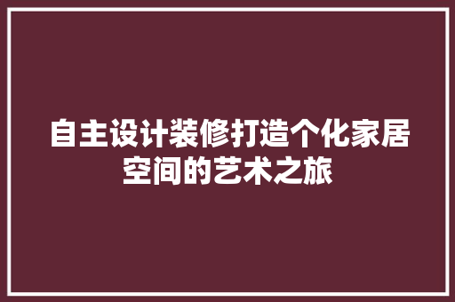 自主设计装修打造个化家居空间的艺术之旅
