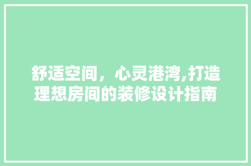 舒适空间，心灵港湾,打造理想房间的装修设计指南