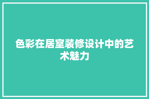 色彩在居室装修设计中的艺术魅力