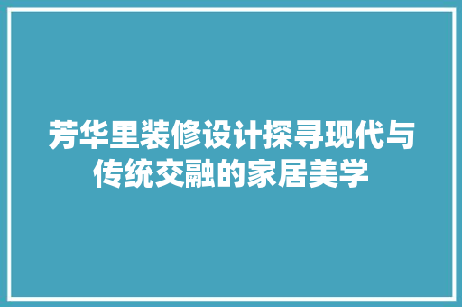 芳华里装修设计探寻现代与传统交融的家居美学