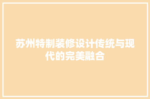 苏州特制装修设计传统与现代的完美融合