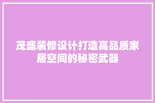 茂盛装修设计打造高品质家居空间的秘密武器