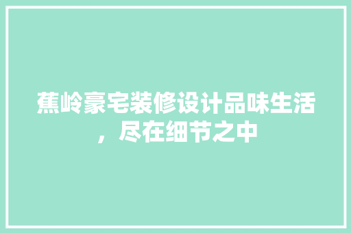 蕉岭豪宅装修设计品味生活，尽在细节之中