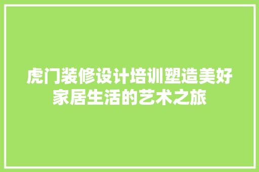 虎门装修设计培训塑造美好家居生活的艺术之旅