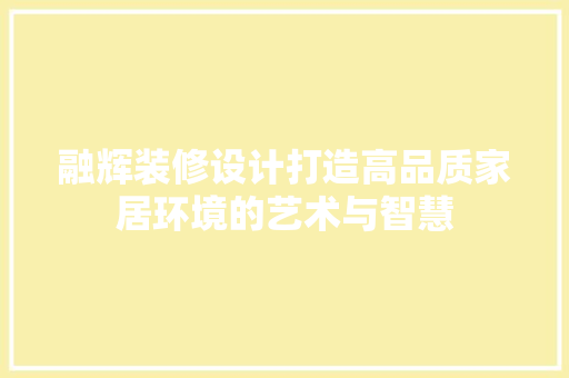 融辉装修设计打造高品质家居环境的艺术与智慧