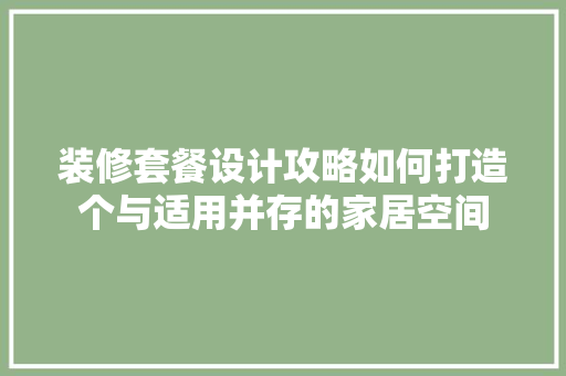 装修套餐设计攻略如何打造个与适用并存的家居空间  第1张