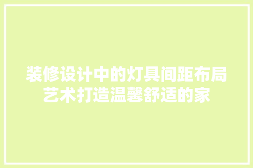装修设计中的灯具间距布局艺术打造温馨舒适的家