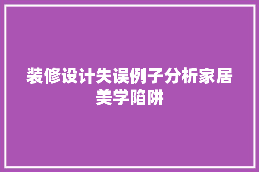 装修设计失误例子分析家居美学陷阱  第1张