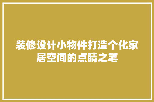 装修设计小物件打造个化家居空间的点睛之笔