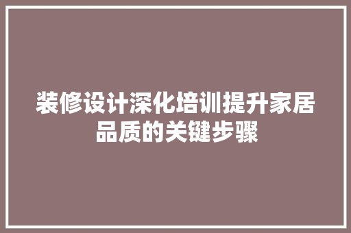 装修设计深化培训提升家居品质的关键步骤  第1张