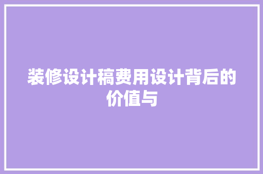 装修设计稿费用设计背后的价值与