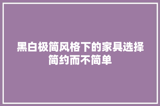 黑白极简风格下的家具选择简约而不简单