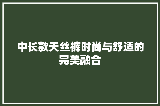 中长款天丝裤时尚与舒适的完美融合