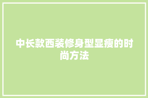 中长款西装修身型显瘦的时尚方法