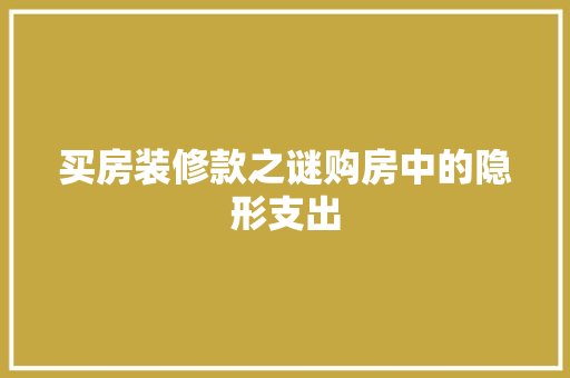 买房装修款之谜购房中的隐形支出