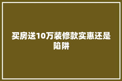 买房送10万装修款实惠还是陷阱
