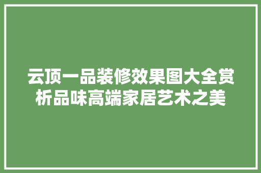 云顶一品装修效果图大全赏析品味高端家居艺术之美