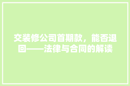 交装修公司首期款，能否退回——法律与合同的解读