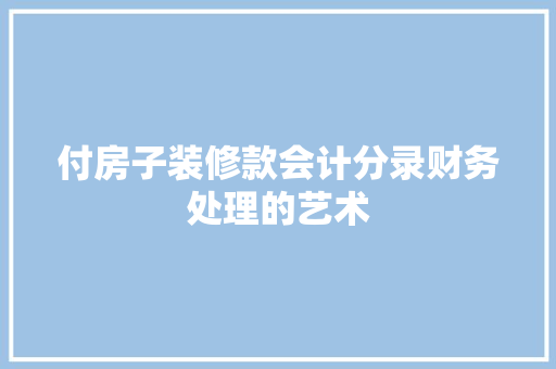 付房子装修款会计分录财务处理的艺术