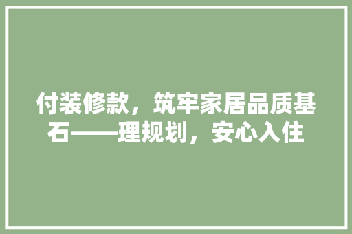 付装修款，筑牢家居品质基石——理规划，安心入住