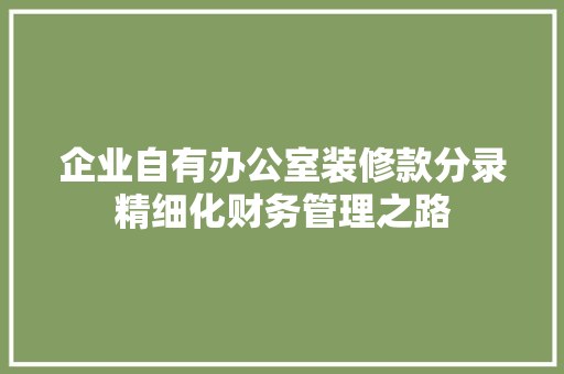 企业自有办公室装修款分录精细化财务管理之路