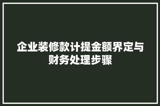 企业装修款计提金额界定与财务处理步骤