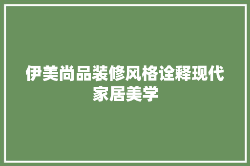 伊美尚品装修风格诠释现代家居美学