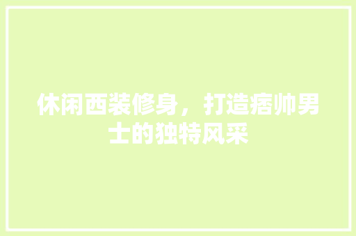休闲西装修身，打造痞帅男士的独特风采