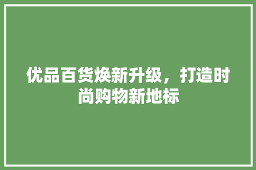 优品百货焕新升级，打造时尚购物新地标