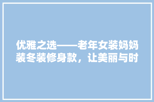 优雅之选——老年女装妈妈装冬装修身款，让美丽与时尚同行