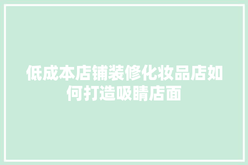 低成本店铺装修化妆品店如何打造吸睛店面