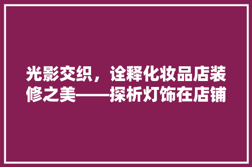 光影交织，诠释化妆品店装修之美——探析灯饰在店铺设计中的艺术魅力