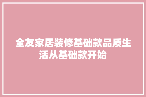 全友家居装修基础款品质生活从基础款开始