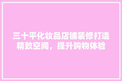 三十平化妆品店铺装修打造精致空间，提升购物体验