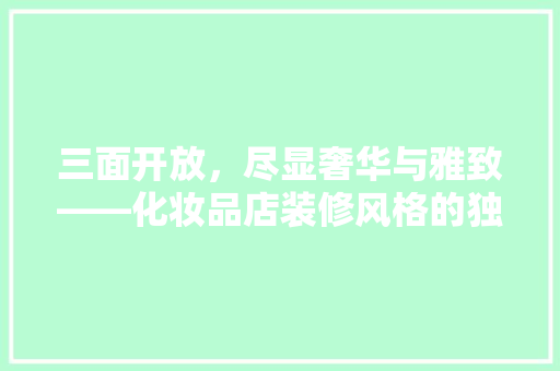 三面开放，尽显奢华与雅致——化妆品店装修风格的独特魅力