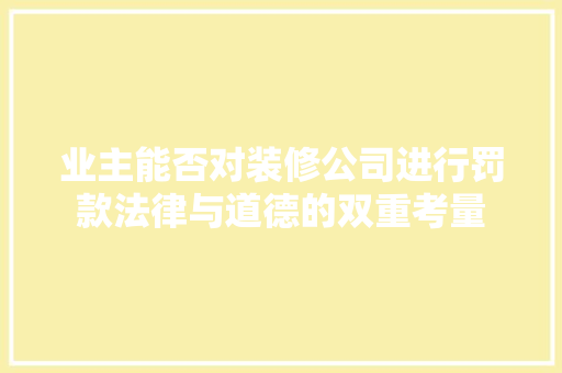 业主能否对装修公司进行罚款法律与道德的双重考量  第1张