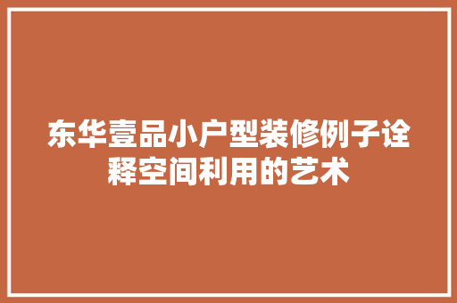 东华壹品小户型装修例子诠释空间利用的艺术