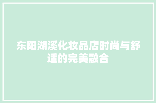 东阳湖溪化妆品店时尚与舒适的完美融合