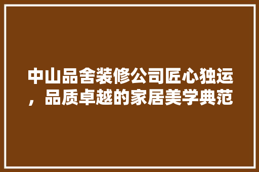 中山品舍装修公司匠心独运，品质卓越的家居美学典范