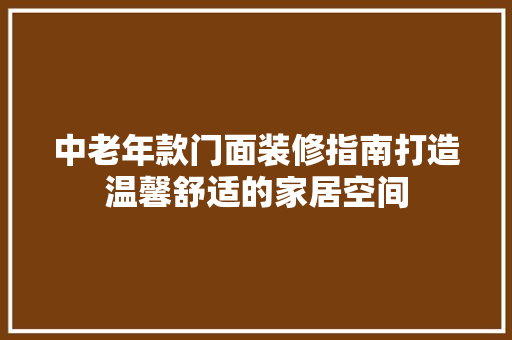 中老年款门面装修指南打造温馨舒适的家居空间