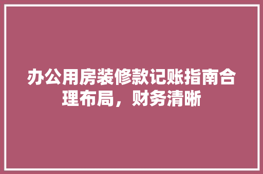 办公用房装修款记账指南合理布局，财务清晰