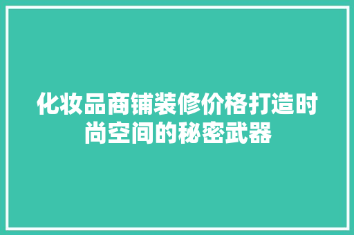 化妆品商铺装修价格打造时尚空间的秘密武器